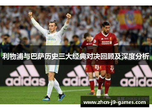 利物浦与巴萨历史三大经典对决回顾及深度分析