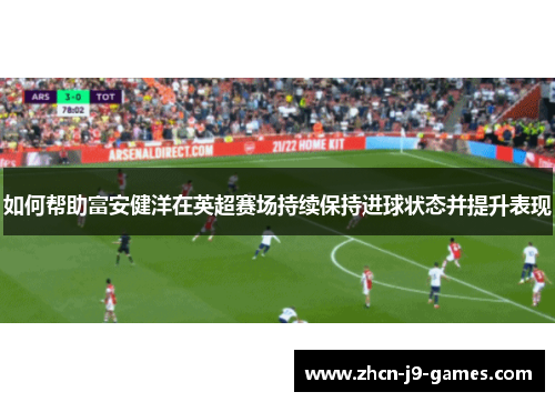 如何帮助富安健洋在英超赛场持续保持进球状态并提升表现