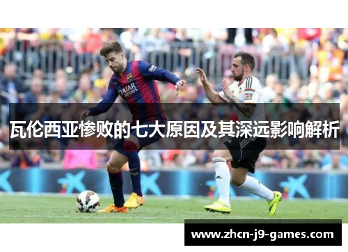 瓦伦西亚惨败的七大原因及其深远影响解析