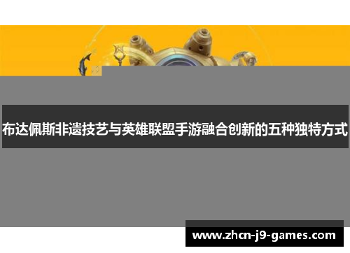 布达佩斯非遗技艺与英雄联盟手游融合创新的五种独特方式