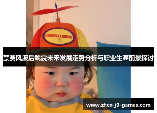 禁赛风波后魏震未来发展走势分析与职业生涯前景探讨