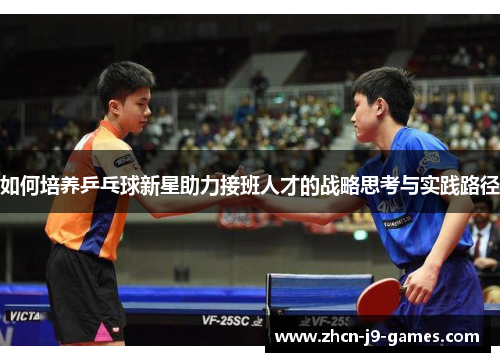 如何培养乒乓球新星助力接班人才的战略思考与实践路径