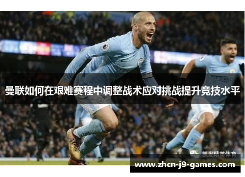 曼联如何在艰难赛程中调整战术应对挑战提升竞技水平