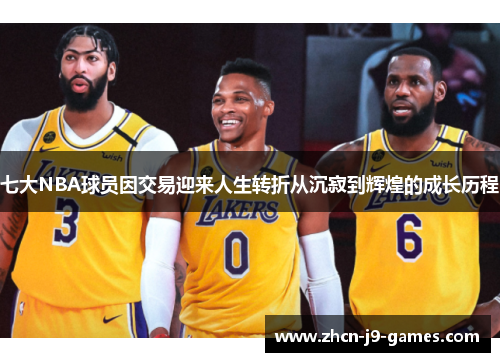 七大NBA球员因交易迎来人生转折从沉寂到辉煌的成长历程