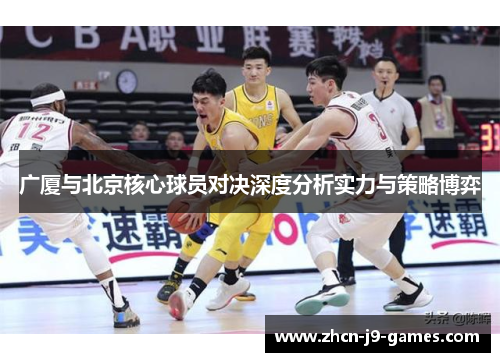 广厦与北京核心球员对决深度分析实力与策略博弈