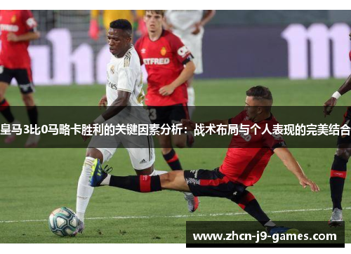 皇马3比0马略卡胜利的关键因素分析：战术布局与个人表现的完美结合