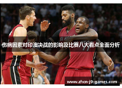 伤病因素对印澳决战的影响及比赛八大看点全面分析