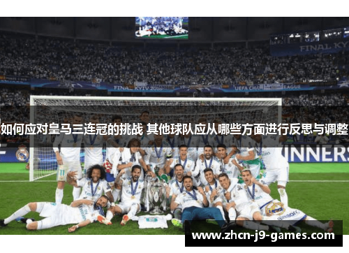 如何应对皇马三连冠的挑战 其他球队应从哪些方面进行反思与调整
