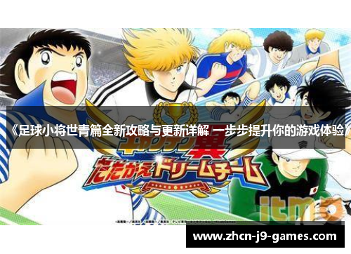 《足球小将世青篇全新攻略与更新详解 一步步提升你的游戏体验》