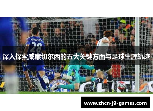 深入探索威廉切尔西的五大关键方面与足球生涯轨迹