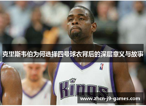 克里斯韦伯为何选择四号球衣背后的深层意义与故事
