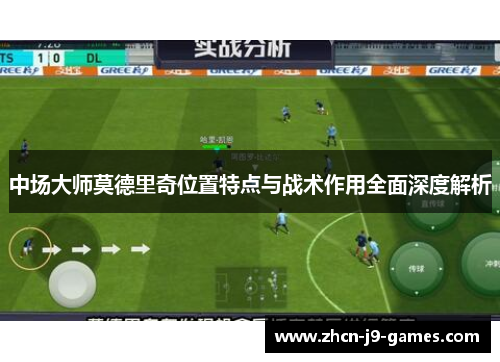 中场大师莫德里奇位置特点与战术作用全面深度解析