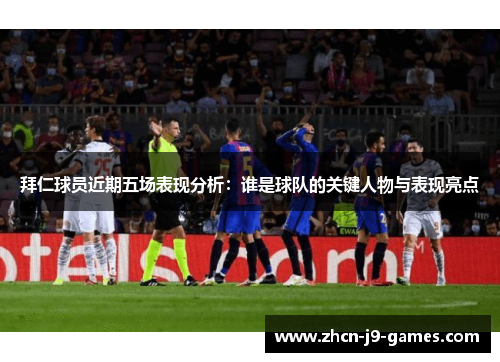 拜仁球员近期五场表现分析：谁是球队的关键人物与表现亮点