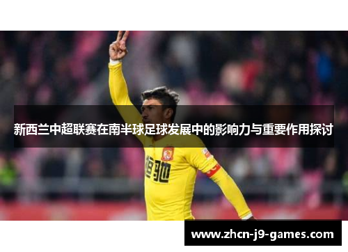 新西兰中超联赛在南半球足球发展中的影响力与重要作用探讨