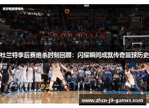 杜兰特季后赛绝杀时刻回顾：闪耀瞬间成就传奇篮球历史