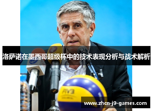 洛萨诺在墨西哥超级杯中的技术表现分析与战术解析