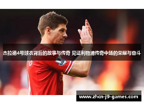 杰拉德4号球衣背后的故事与传奇 见证利物浦传奇中场的荣耀与奋斗