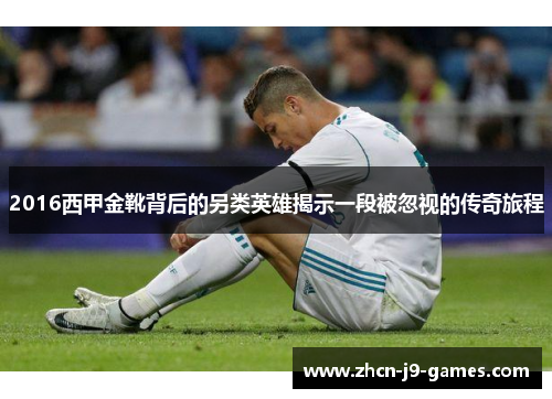 2016西甲金靴背后的另类英雄揭示一段被忽视的传奇旅程