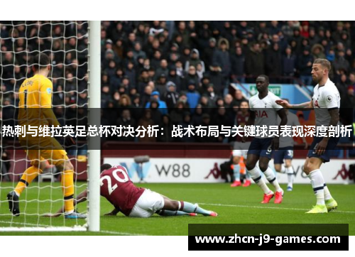 热刺与维拉英足总杯对决分析：战术布局与关键球员表现深度剖析