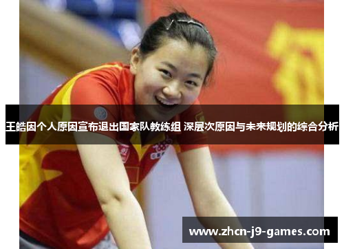 王皓因个人原因宣布退出国家队教练组 深层次原因与未来规划的综合分析 王皓因个人原因宣布退出国家队教练组 深层次原因与未来规划的综合分析