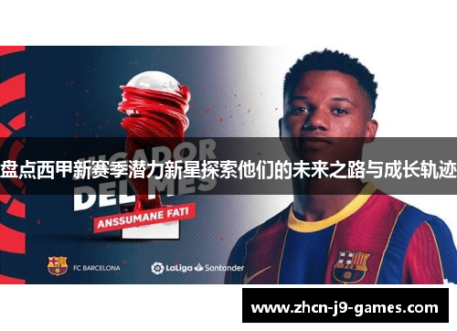盘点西甲新赛季潜力新星探索他们的未来之路与成长轨迹 盘点西甲新赛季潜力新星探索他们的未来之路与成长轨迹