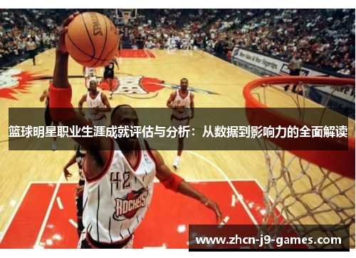 篮球明星职业生涯成就评估与分析：从数据到影响力的全面解读
