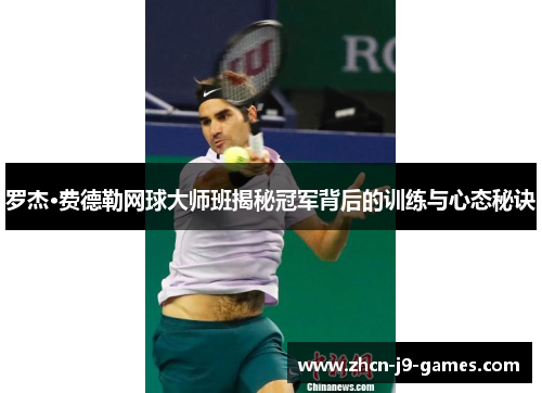 罗杰·费德勒网球大师班揭秘冠军背后的训练与心态秘诀 罗杰·费德勒网球大师班揭秘冠军背后的训练与心态秘诀