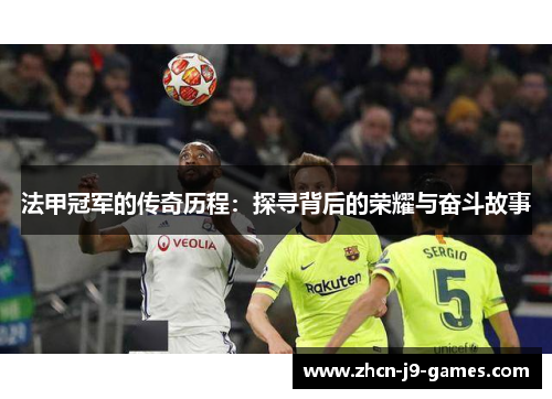 法甲冠军的传奇历程：探寻背后的荣耀与奋斗故事