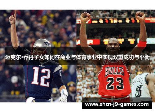 迈克尔·乔丹子女如何在商业与体育事业中实现双重成功与平衡 迈克尔·乔丹子女如何在商业与体育事业中实现双重成功与平衡