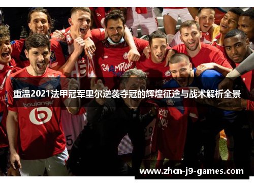 重温2021法甲冠军里尔逆袭夺冠的辉煌征途与战术解析全景 重温2021法甲冠军里尔逆袭夺冠的辉煌征途与战术解析全景