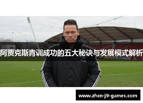 阿贾克斯青训成功的五大秘诀与发展模式解析