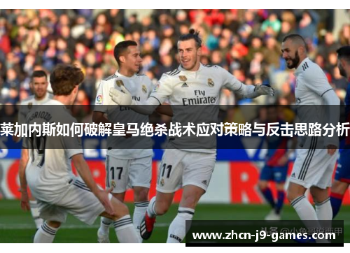 莱加内斯如何破解皇马绝杀战术应对策略与反击思路分析