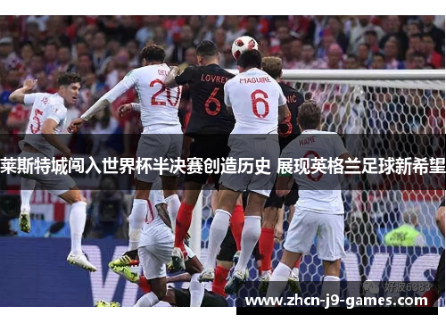 莱斯特城闯入世界杯半决赛创造历史 展现英格兰足球新希望