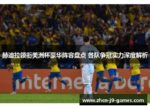 赫迪拉领衔美洲杯豪华阵容盘点 各队争冠实力深度解析 赫迪拉领衔美洲杯豪华阵容盘点 各队争冠实力深度解析