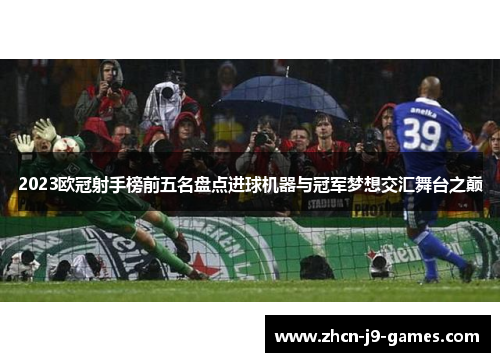 2023欧冠射手榜前五名盘点进球机器与冠军梦想交汇舞台之巅