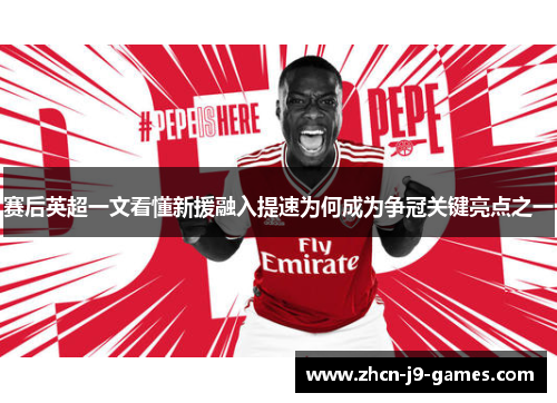 赛后英超一文看懂新援融入提速为何成为争冠关键亮点之一 赛后英超一文看懂新援融入提速为何成为争冠关键亮点之一