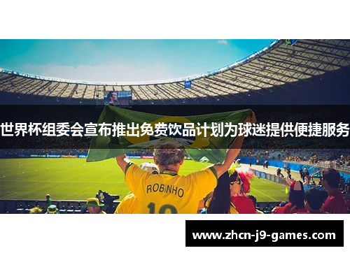 世界杯组委会宣布推出免费饮品计划为球迷提供便捷服务