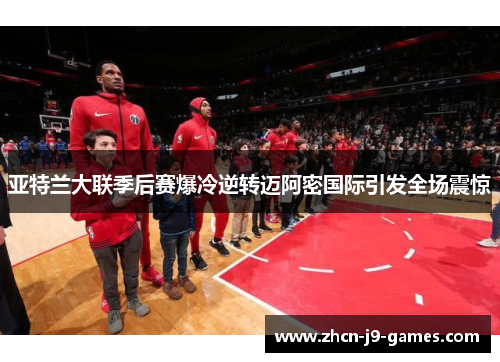 亚特兰大联季后赛爆冷逆转迈阿密国际引发全场震惊