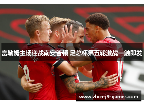 富勒姆主场迎战南安普顿 足总杯第五轮激战一触即发 富勒姆主场迎战南安普顿 足总杯第五轮激战一触即发
