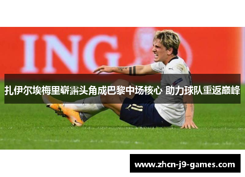 扎伊尔埃梅里崭露头角成巴黎中场核心 助力球队重返巅峰