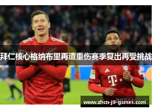 拜仁核心格纳布里再遭重伤赛季复出再受挑战