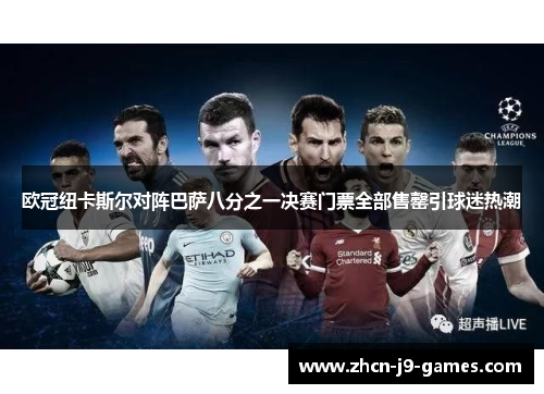 欧冠纽卡斯尔对阵巴萨八分之一决赛门票全部售罄引球迷热潮