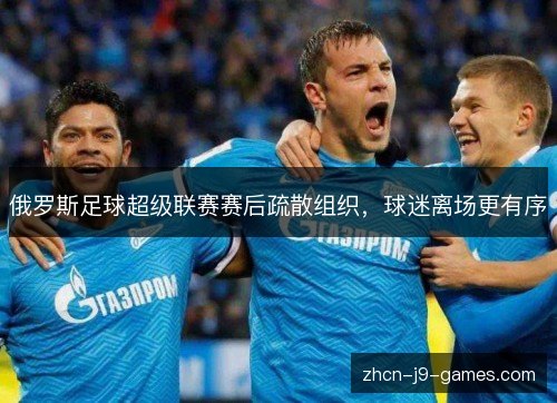 俄罗斯足球超级联赛赛后疏散组织，球迷离场更有序