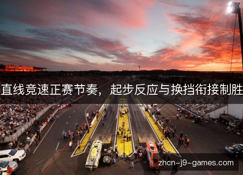 直线竞速正赛节奏，起步反应与换挡衔接制胜