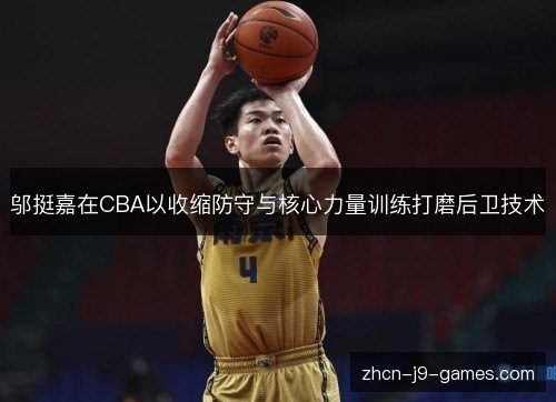 邬挺嘉在CBA以收缩防守与核心力量训练打磨后卫技术