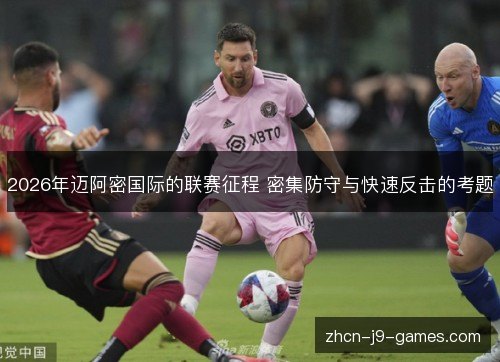 2026年迈阿密国际的联赛征程 密集防守与快速反击的考题 2026年迈阿密国际的联赛征程 密集防守与快速反击的考题